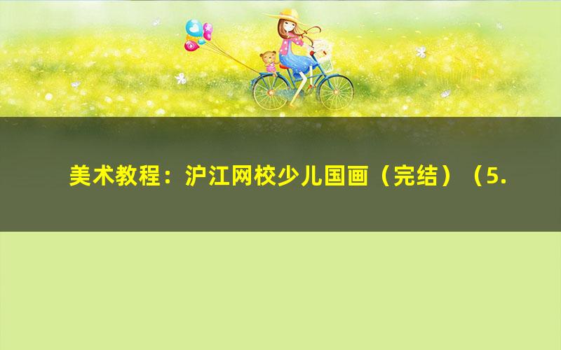 美术教程:沪江网校少儿国画(完结)(5.21G高清视频)