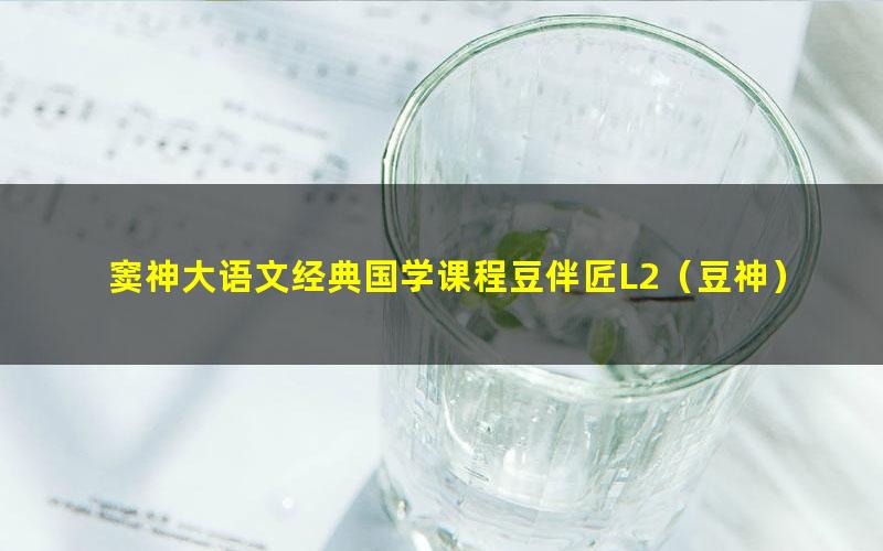 窦神大语文经典国学课程豆伴匠L2(豆神)(完结)