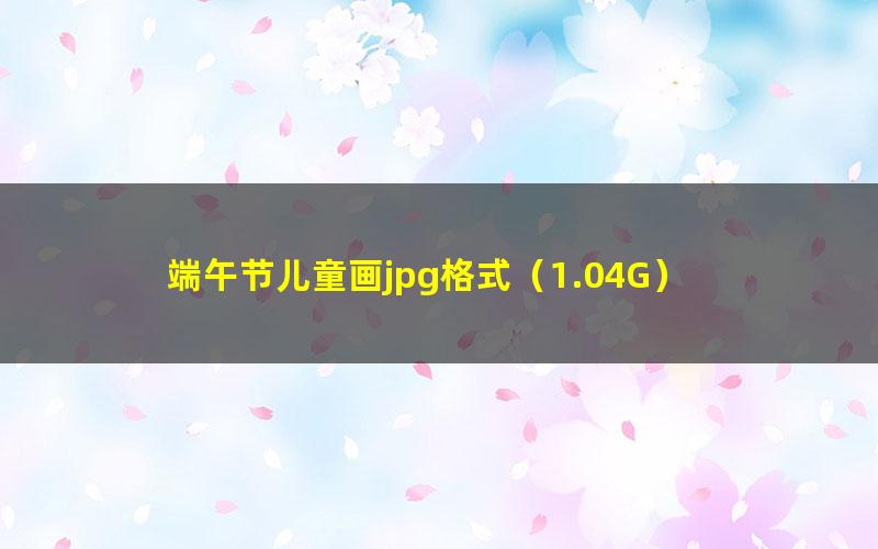 端午节儿童画jpg格式(1.04G)