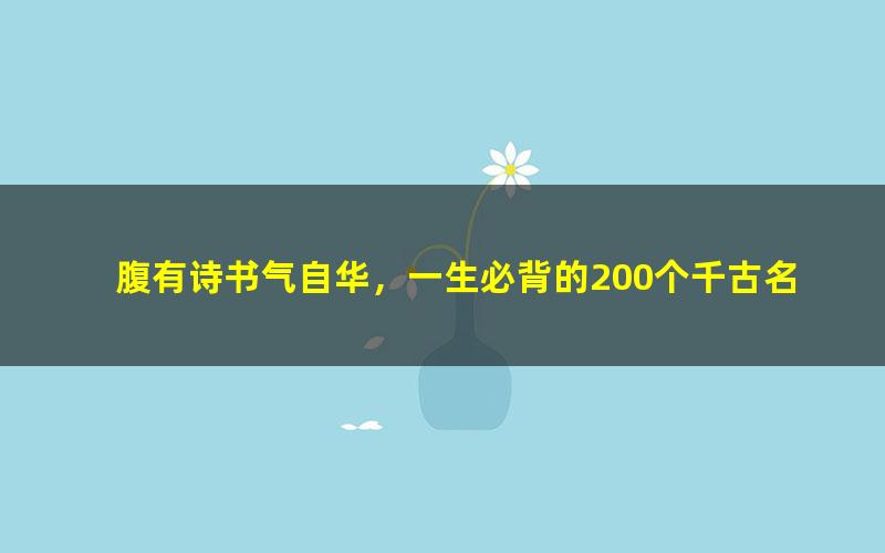 腹有诗书气自华,一生必背的200个千古名句