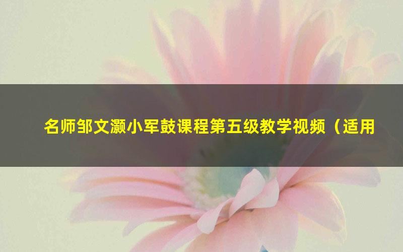 名师邹文灏小军鼓课程第五级教学视频(适用考级进阶学生)