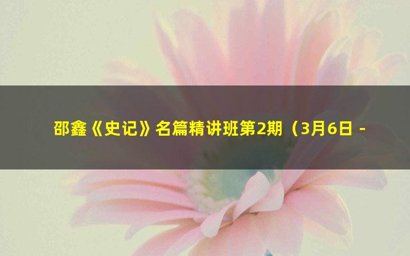 邵鑫《史记》名篇精讲班第2期(3月6日-4月24日)(1.33G高清视频)