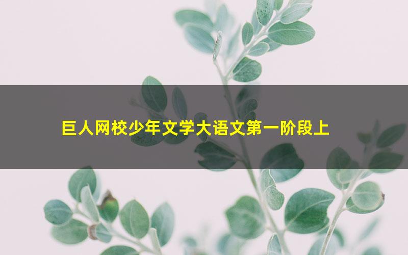 巨人网校少年文学大语文第一阶段上