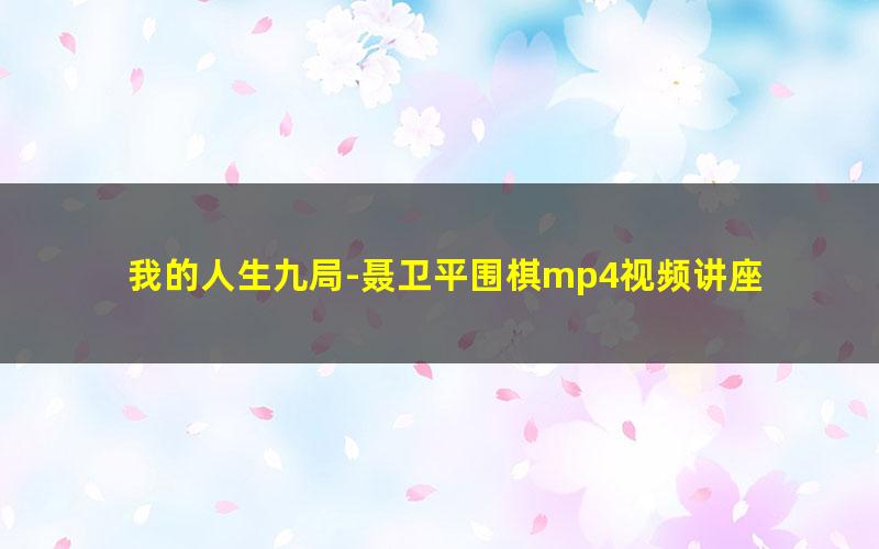 我的人生九局-聂卫平围棋mp4视频讲座 围棋实战讲解