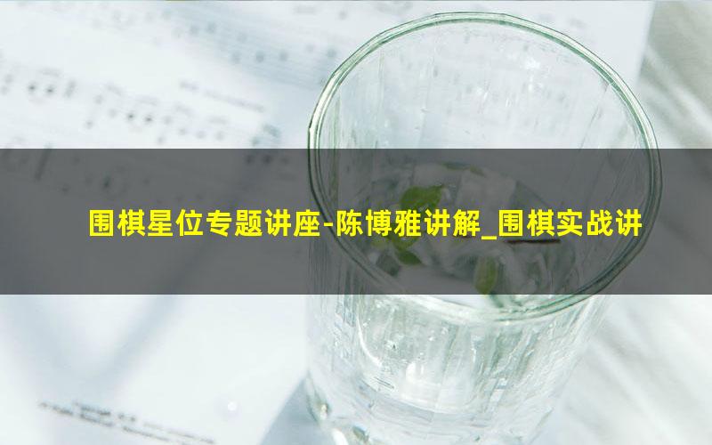 围棋星位专题讲座-陈博雅讲解_围棋实战讲解 mp4视频