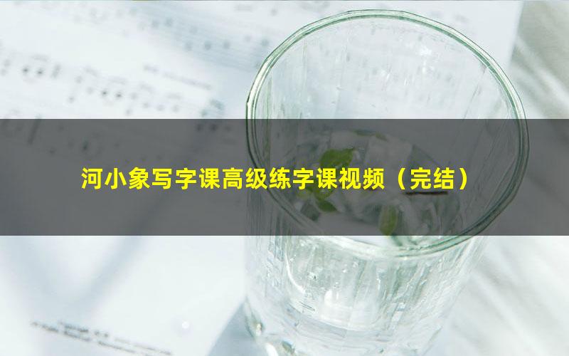 河小象写字课高级练字课视频(完结)