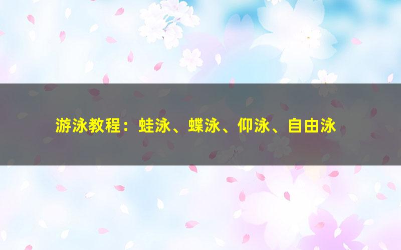 游泳教程:蛙泳、蝶泳、仰泳、自由泳