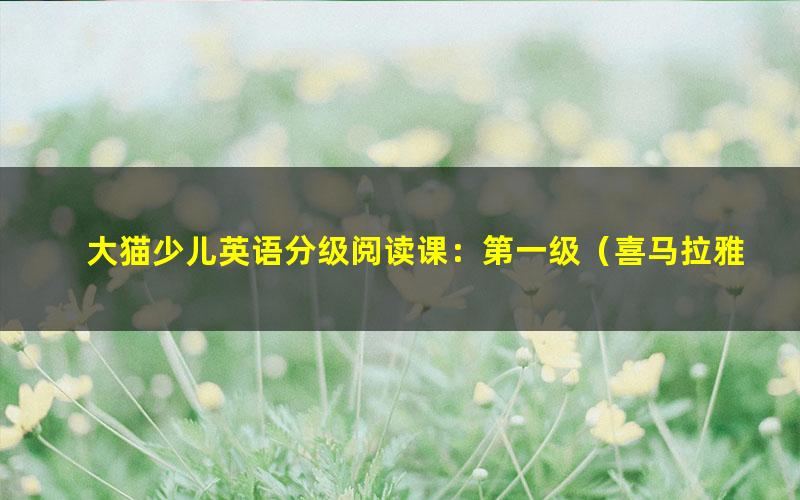 大猫少儿英语分级阅读课:第一级(喜马拉雅)(完结)(7.77G高清视频)