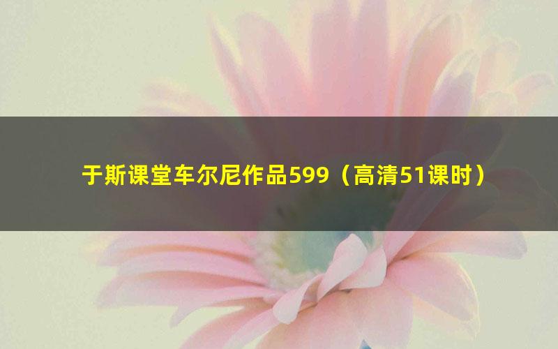 于斯课堂车尔尼作品599(高清51课时)
