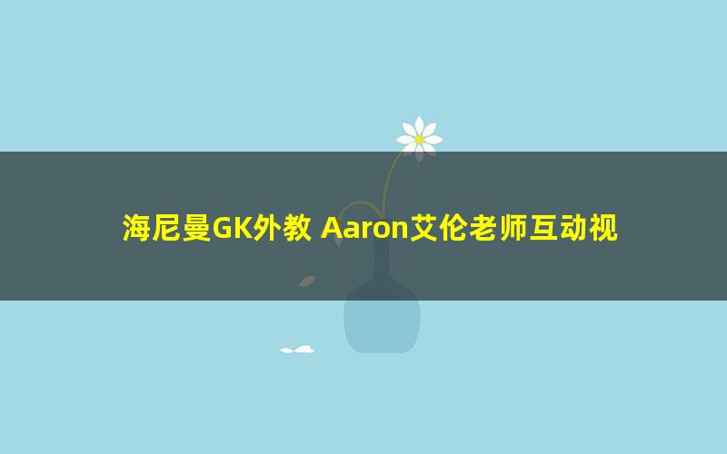 海尼曼GK外教 Aaron艾伦老师互动视频(720×400视频)