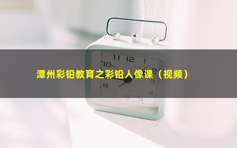 潭州彩铅教育之彩铅人像课(视频)