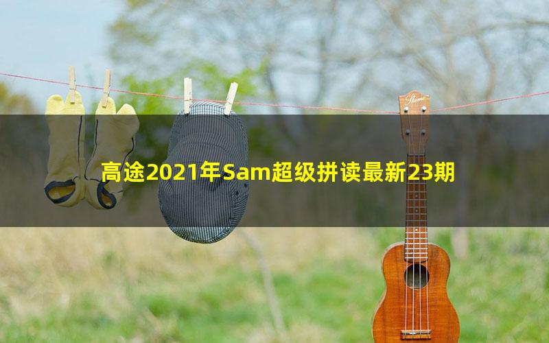 高途2021年Sam超级拼读最新23期