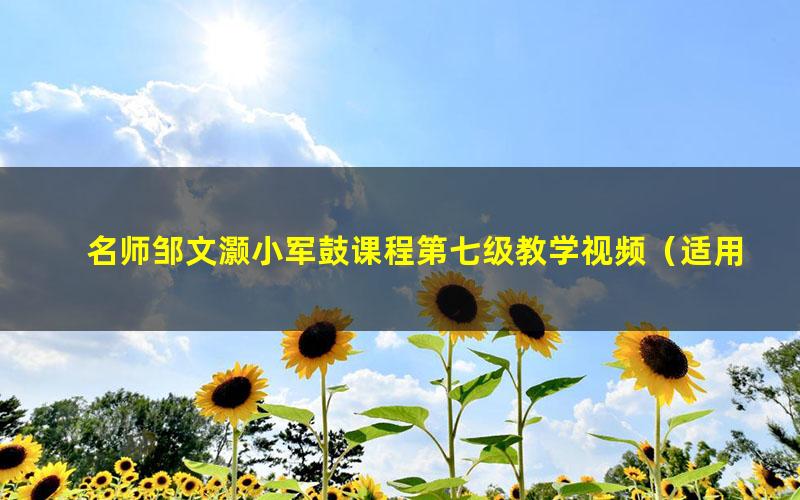 名师邹文灏小军鼓课程第七级教学视频(适用考级中高阶学生)