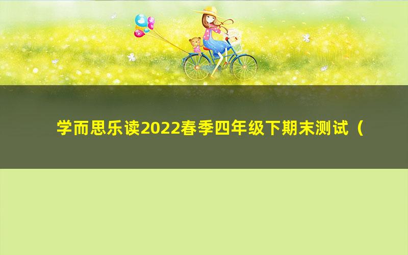 学而思乐读2022春季四年级下期末测试(完结)(无电子版试卷)