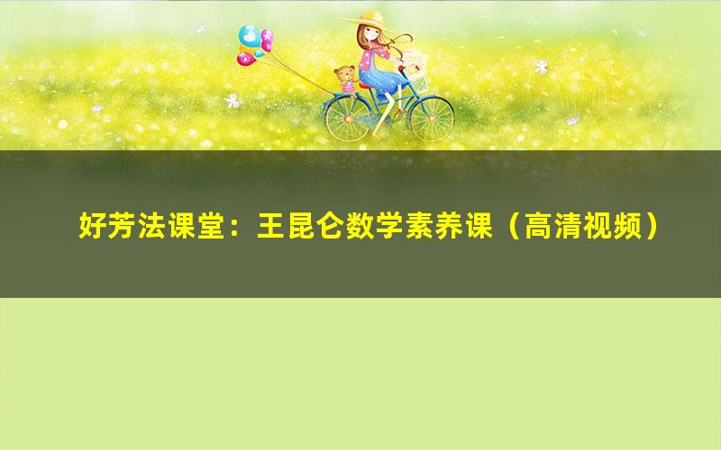 好芳法课堂:王昆仑数学素养课(高清视频)