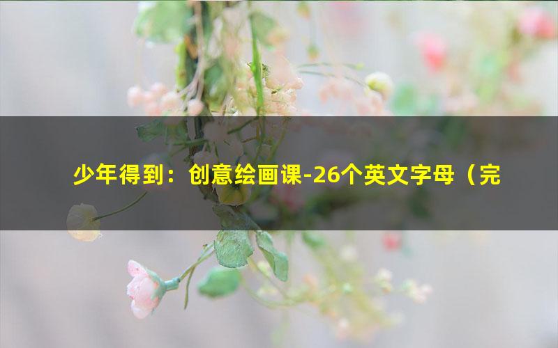 少年得到:创意绘画课-26个英文字母(完结)