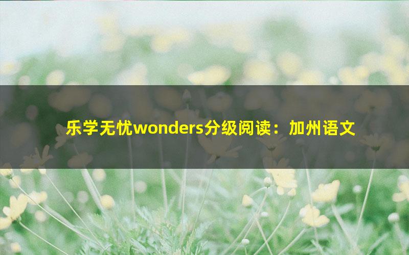 乐学无忧wonders分级阅读:加州语文分级阅读 GK(完结)
