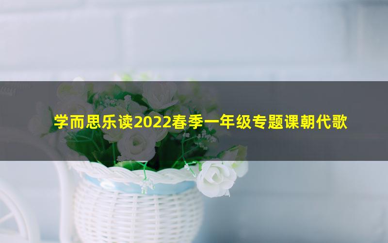 学而思乐读2022春季一年级专题课朝代歌(完结)