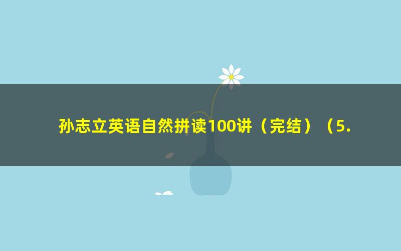 孙志立英语自然拼读100讲(完结)(5.69G高清视频)