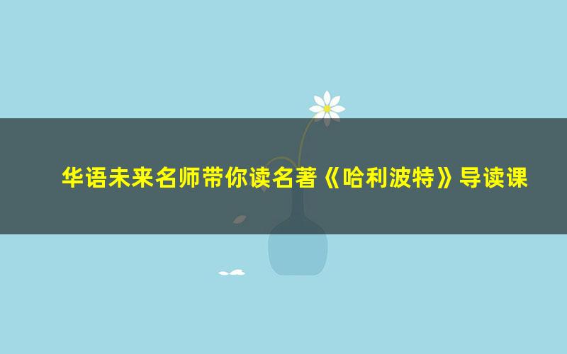 华语未来名师带你读名著《哈利波特》导读课(完结)(1.63G高清视频)