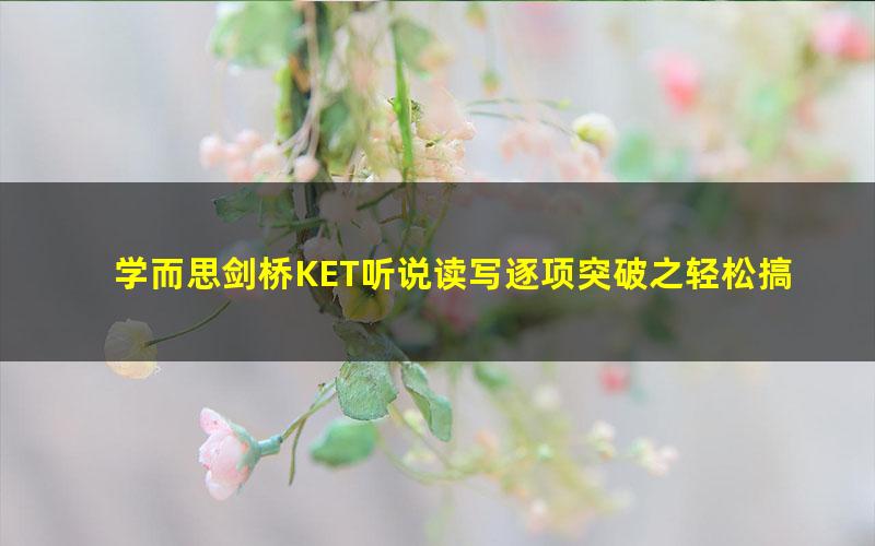 学而思剑桥KET听说读写逐项突破之轻松搞定KET口语25分褚连一(10讲全)