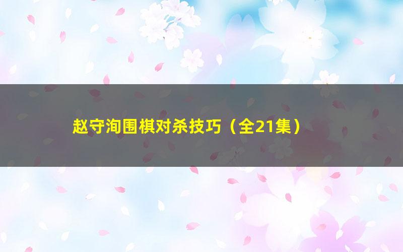 赵守洵围棋对杀技巧(全21集)