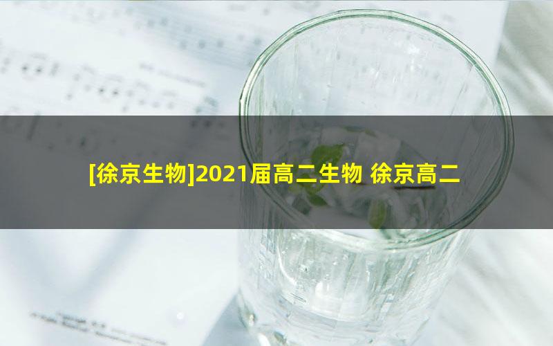 [徐京生物]2021届高二生物 徐京高二生物系统班-2020年秋季班