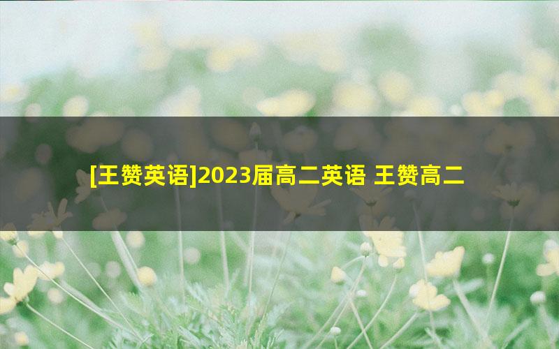 [王赞英语]2023届高二英语 王赞高二英语系统班-2023年寒假班