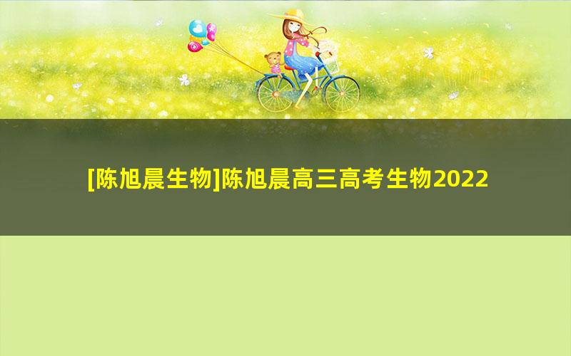 [陈旭晨生物]陈旭晨高三高考生物2022届暑假班
