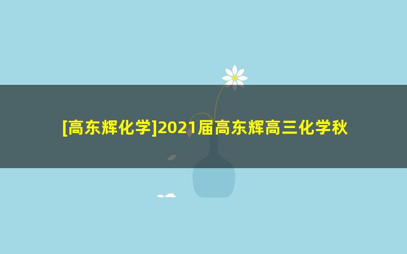 [高东辉化学]2021届高东辉高三化学秋季班