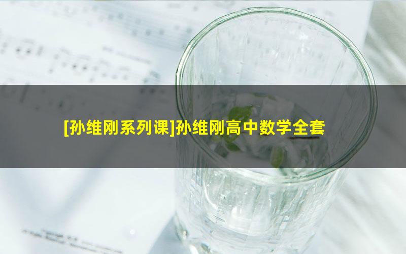 [孙维刚系列课]孙维刚高中数学全套