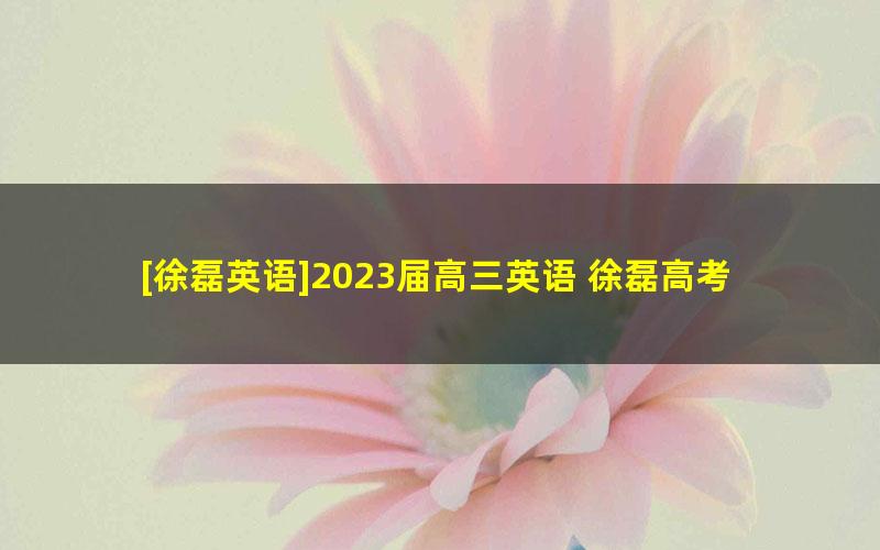 [徐磊英语]2023届高三英语 徐磊高考英语二轮复习-2023年寒假班