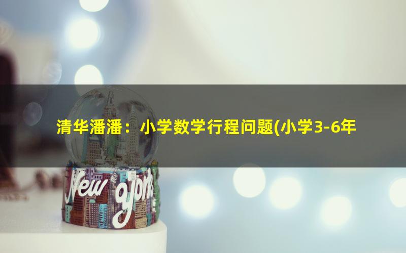 清华潘潘:小学数学行程问题(小学3-6年级)