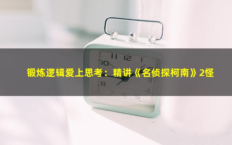 锻炼逻辑爱上思考:精讲《名侦探柯南》2怪盗大对决