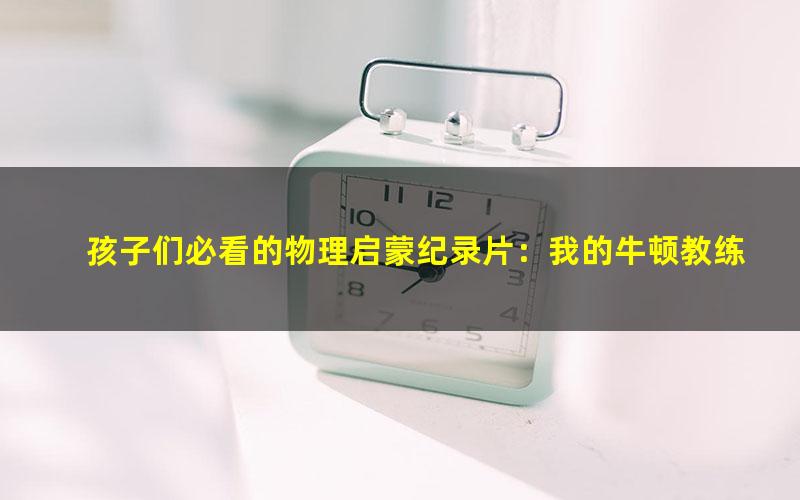 孩子们必看的物理启蒙纪录片:我的牛顿教练