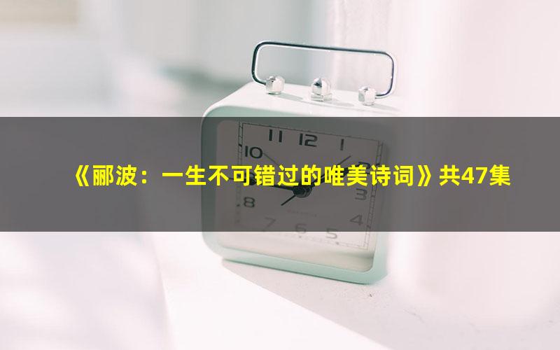 《郦波:一生不可错过的唯美诗词》共47集mp3音频