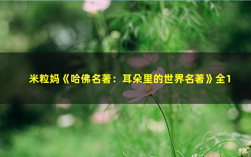 米粒妈《哈佛名著:耳朵里的世界名著》全100集中小学必读名著MP3音频