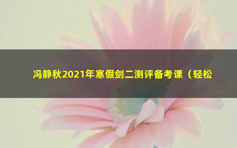 冯静秋2021年寒假剑二测评备考课(轻松面对剑二考级)