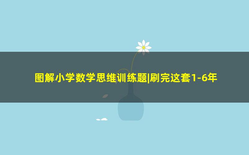 图解小学数学思维训练题|刷完这套1-6年级数学训练题,数学不高分都难!