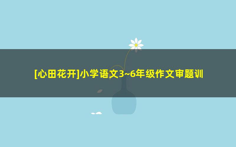 [心田花开]小学语文3~6年级作文审题训练