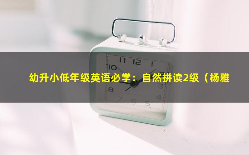 幼升小低年级英语必学:自然拼读2级(杨雅静)