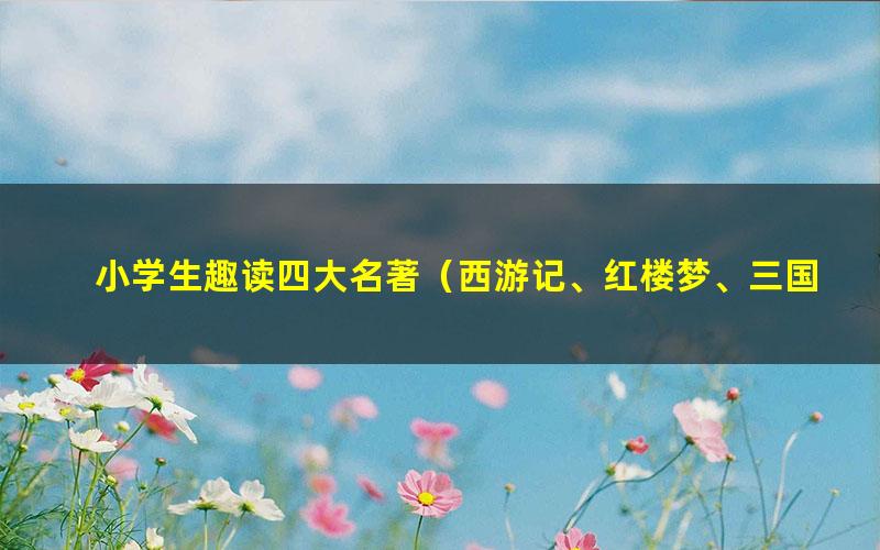 小学生趣读四大名著(西游记、红楼梦、三国演义、水浒传)