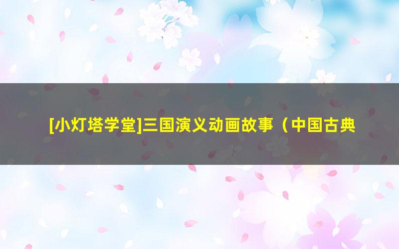 [小灯塔学堂]三国演义动画故事（中国古典文学启蒙）
