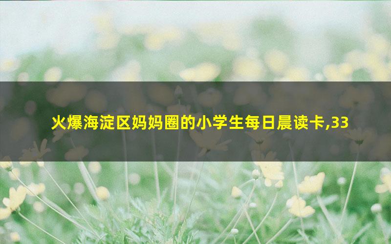 火爆海淀区妈妈圈的小学生每日晨读卡,337晨读资源,逆袭学霸就靠它!