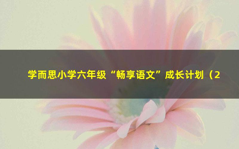 学而思小学六年级“畅享语文”成长计划(21-24级)-达吾力江