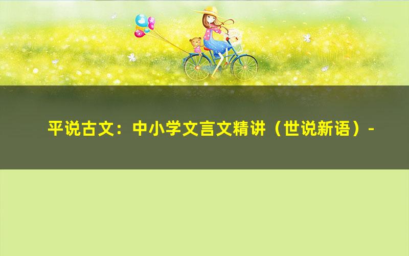 平说古文:中小学文言文精讲(世说新语)-吃透中小学文言文