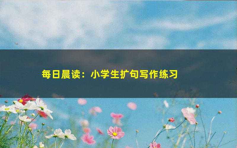 每日晨读：小学生扩句写作练习