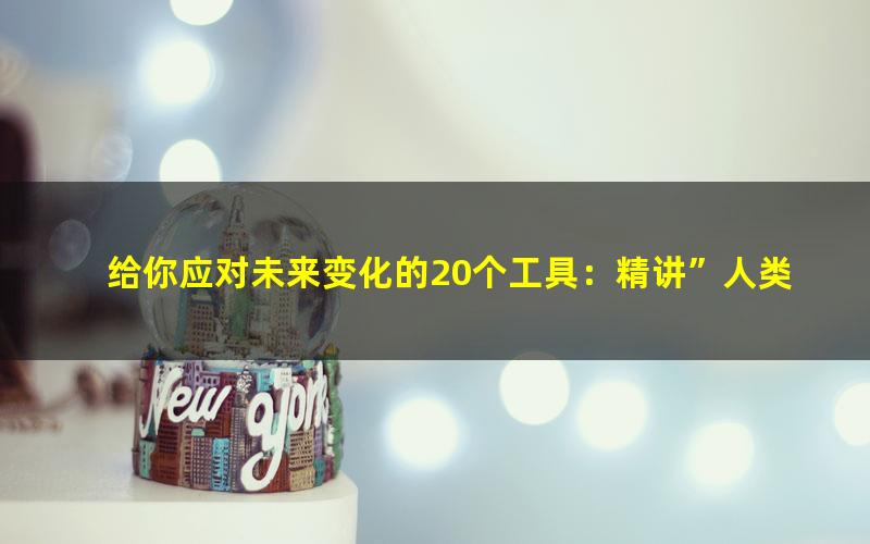 给你应对未来变化的20个工具:精讲”人类简史“三部曲