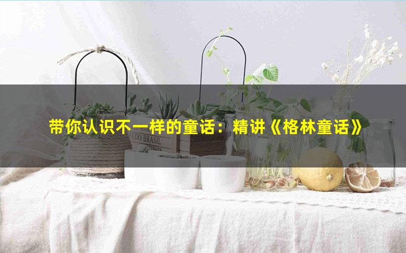 带你认识不一样的童话:精讲《格林童话》