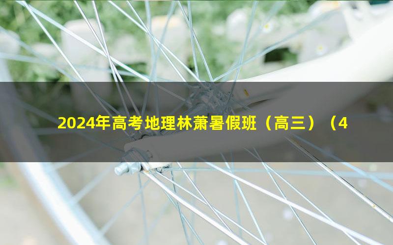 2024年高考地理林萧暑假班(高三)(4.34G高清视频)
